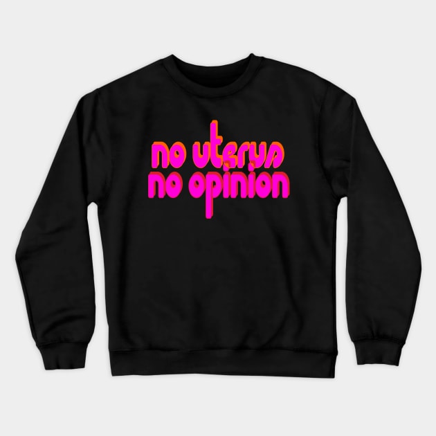 No Uterus, No Opinion Crewneck Sweatshirt by Xanaduriffic